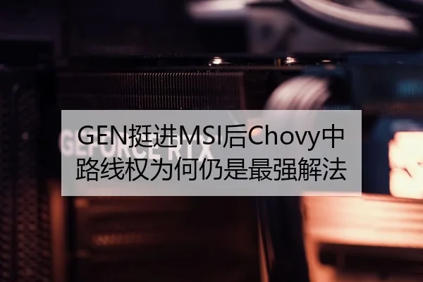 GEN挺进MSI后Chovy中路线权为何仍是最强解法