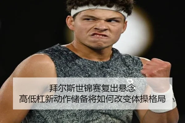 拜尔斯世锦赛复出悬念 高低杠新动作储备将如何改变体操格局